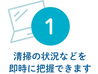 1 清掃の状況などを 即時に把握できます